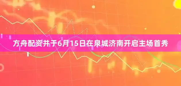 方舟配资并于6月15日在泉城济南开启主场首秀