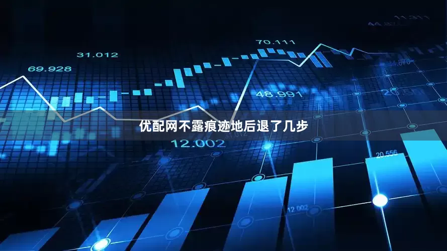 优配网不露痕迹地后退了几步