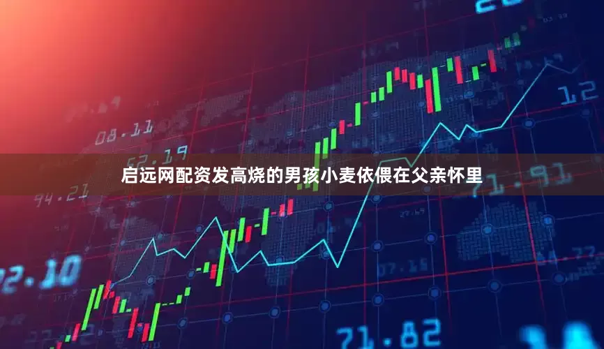 启远网配资发高烧的男孩小麦依偎在父亲怀里