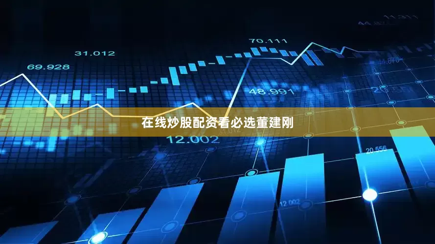 在线炒股配资看必选董建刚