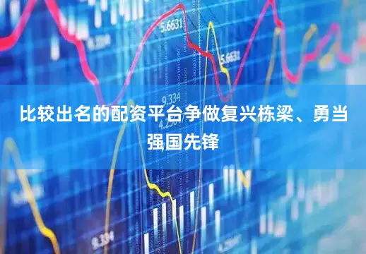比较出名的配资平台争做复兴栋梁、勇当强国先锋