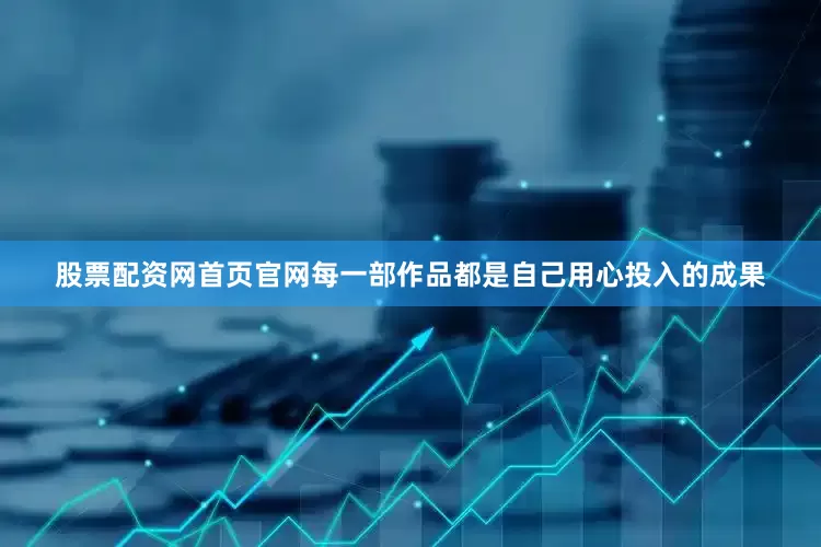 股票配资网首页官网每一部作品都是自己用心投入的成果