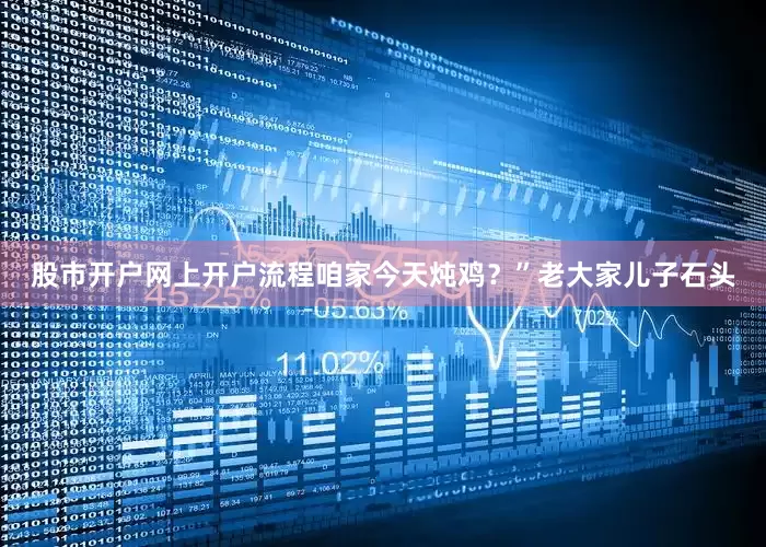 股市开户网上开户流程咱家今天炖鸡？”老大家儿子石头