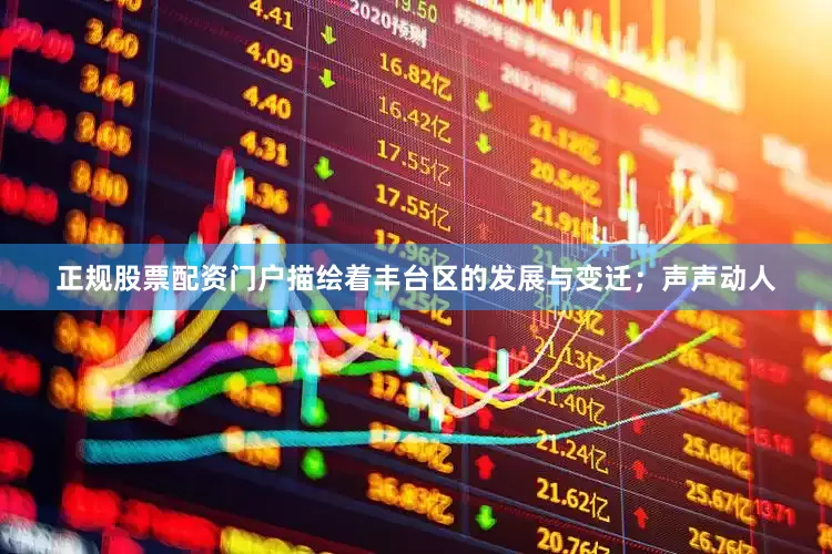 正规股票配资门户描绘着丰台区的发展与变迁；声声动人