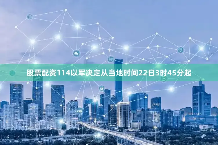 股票配资114以军决定从当地时间22日3时45分起