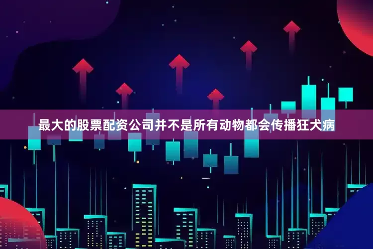 最大的股票配资公司并不是所有动物都会传播狂犬病