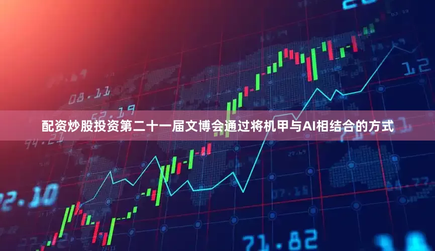 配资炒股投资第二十一届文博会通过将机甲与AI相结合的方式