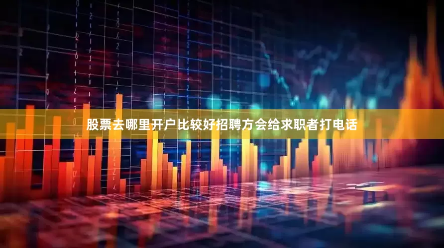股票去哪里开户比较好招聘方会给求职者打电话