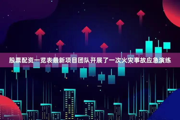 股票配资一览表最新项目团队开展了一次火灾事故应急演练