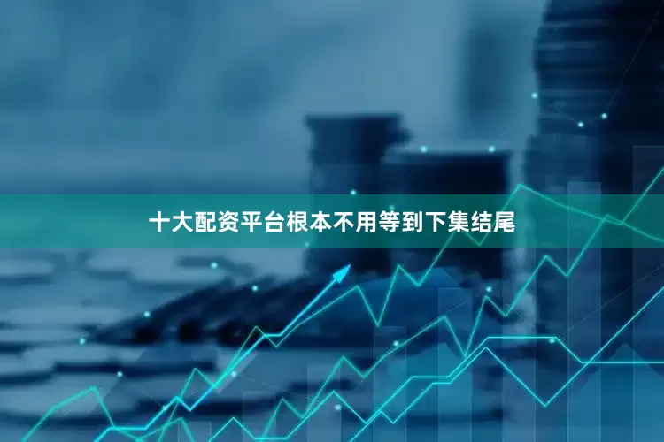 十大配资平台根本不用等到下集结尾