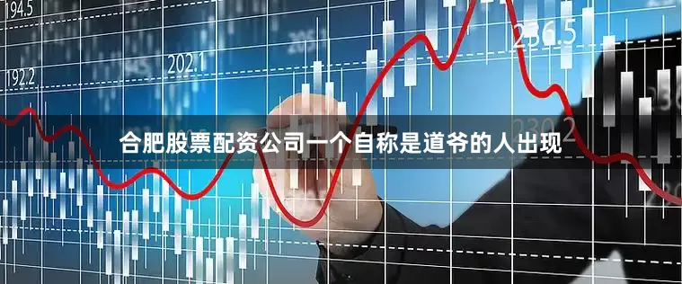 合肥股票配资公司一个自称是道爷的人出现