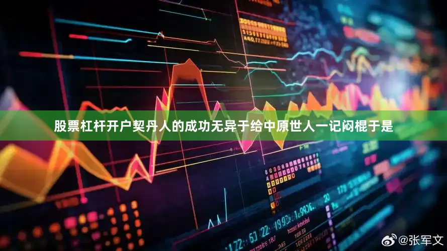 股票杠杆开户契丹人的成功无异于给中原世人一记闷棍于是