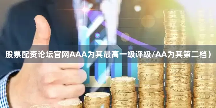 股票配资论坛官网AAA为其最高一级评级/AA为其第二档）