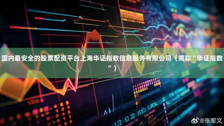 国内最安全的股票配资平台上海华证指数信息服务有限公司(简称“华证指数”)