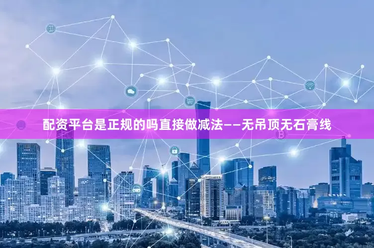 配资平台是正规的吗直接做减法——无吊顶无石膏线