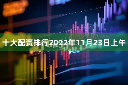 十大配资排行2022年11月23日上午