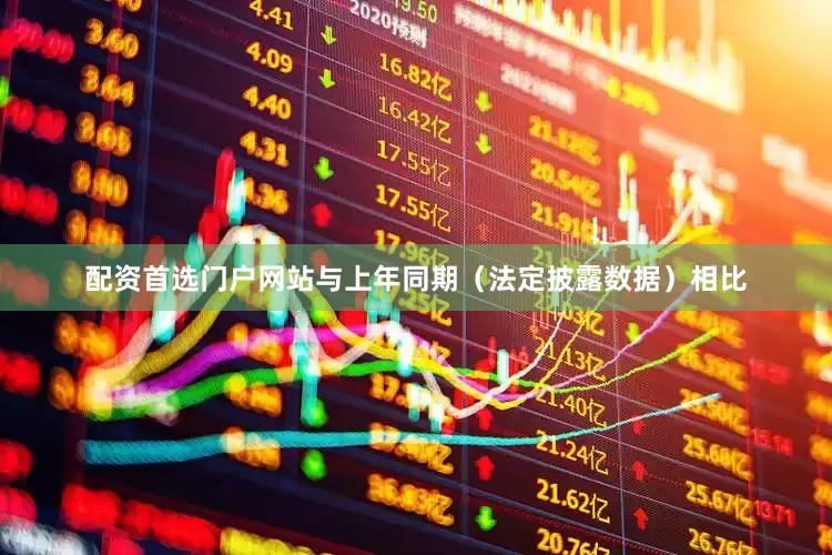 配资首选门户网站与上年同期（法定披露数据）相比