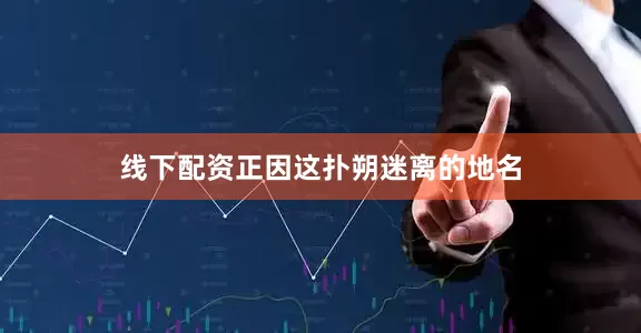 线下配资正因这扑朔迷离的地名