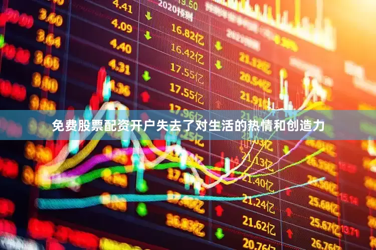 免费股票配资开户失去了对生活的热情和创造力
