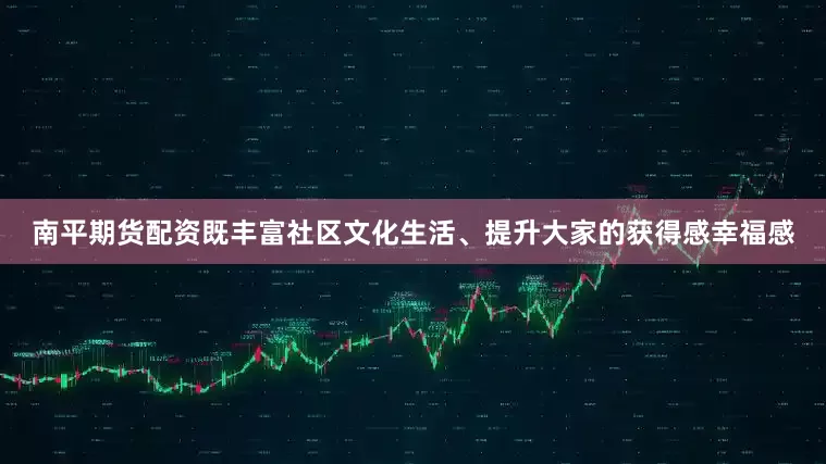 南平期货配资既丰富社区文化生活、提升大家的获得感幸福感