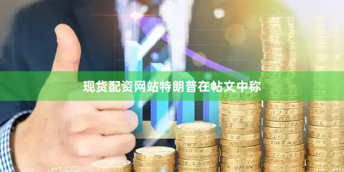 现货配资网站　　特朗普在帖文中称