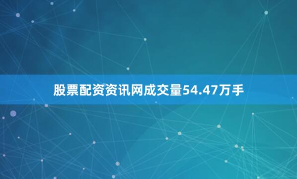 股票配资资讯网成交量54.47万手