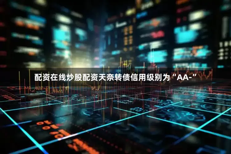 配资在线炒股配资天奈转债信用级别为“AA-”