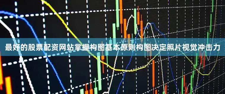 最好的股票配资网站掌握构图基本原则构图决定照片视觉冲击力