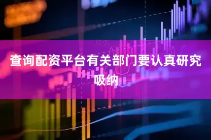 查询配资平台有关部门要认真研究吸纳