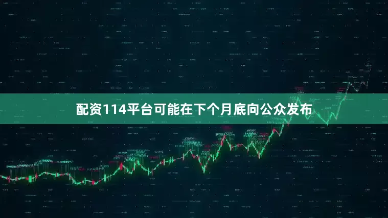 配资114平台可能在下个月底向公众发布