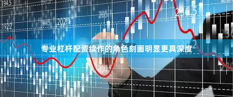 专业杠杆配资续作的角色刻画明显更具深度