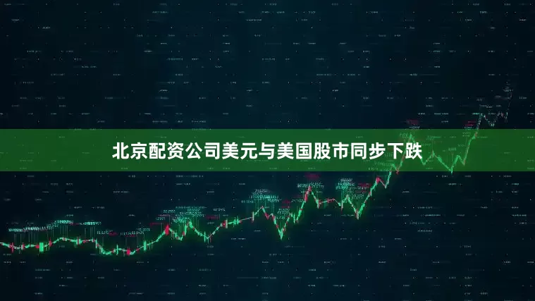 北京配资公司美元与美国股市同步下跌