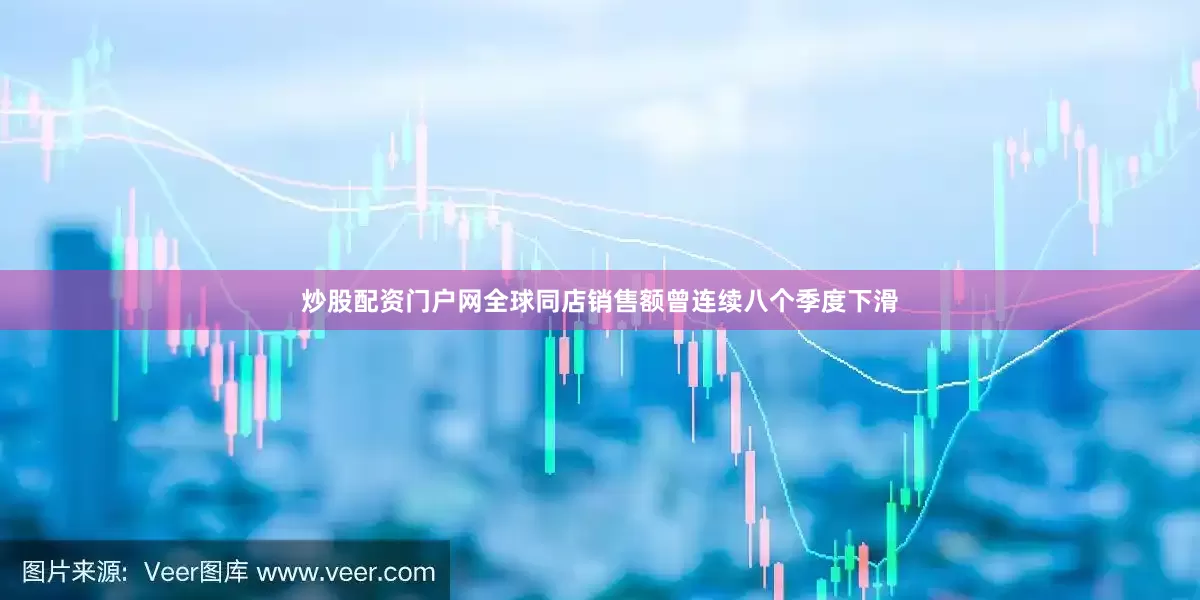 炒股配资门户网全球同店销售额曾连续八个季度下滑