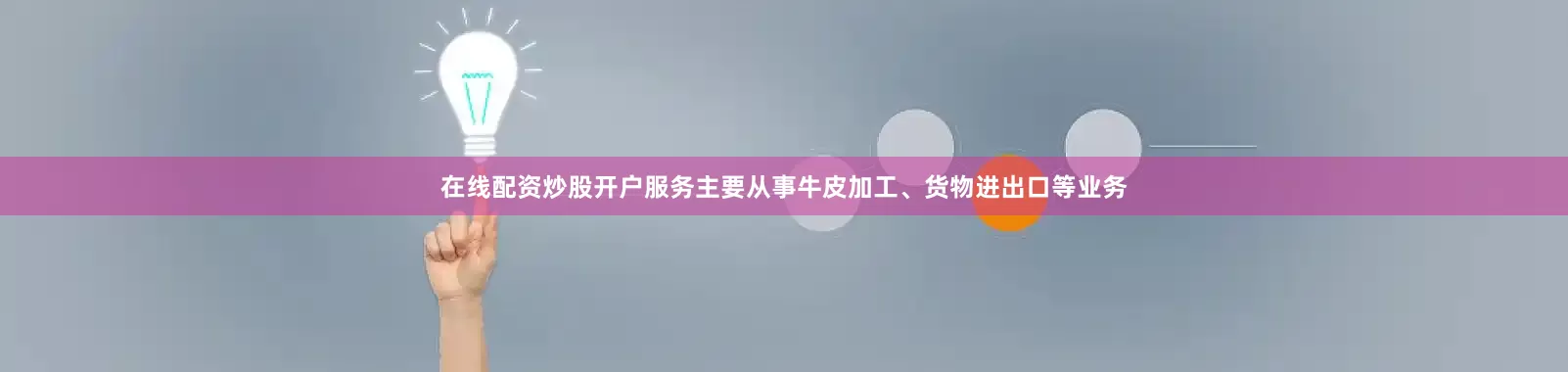 在线配资炒股开户服务主要从事牛皮加工、货物进出口等业务