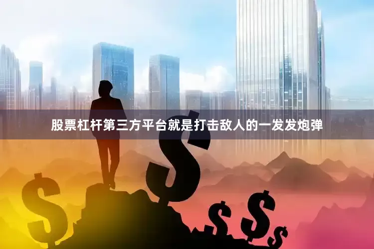 股票杠杆第三方平台就是打击敌人的一发发炮弹