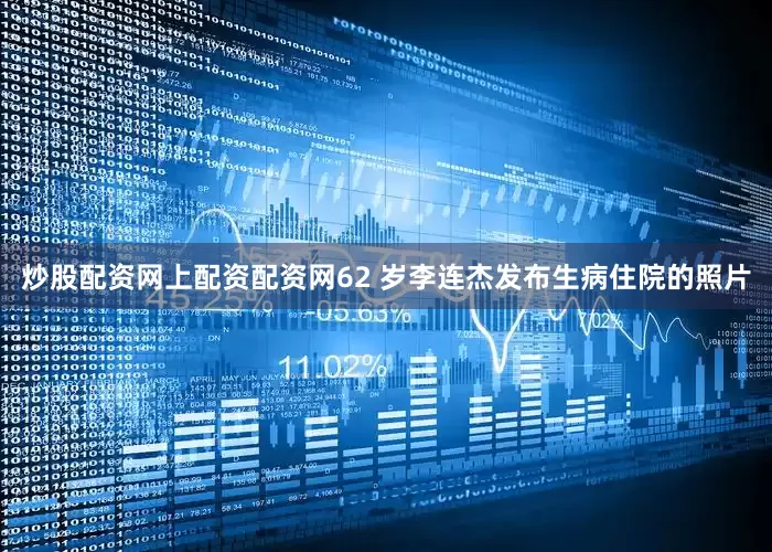 炒股配资网上配资配资网62 岁李连杰发布生病住院的照片
