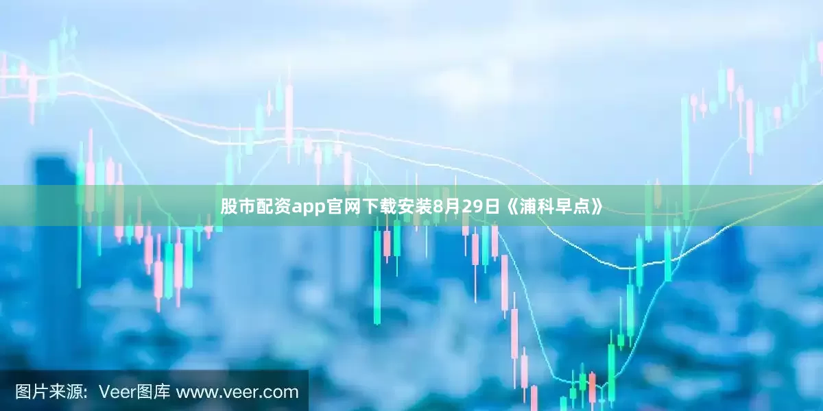 股市配资app官网下载安装8月29日《浦科早点》