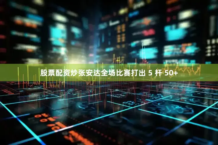股票配资炒张安达全场比赛打出 5 杆 50+
