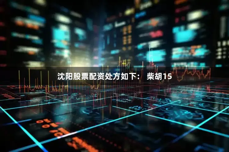 沈阳股票配资处方如下： 柴胡15