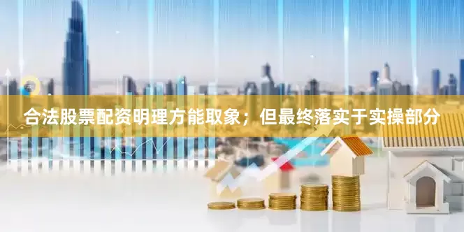 合法股票配资明理方能取象；但最终落实于实操部分