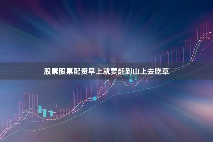 股票股票配资早上就要赶到山上去吃草