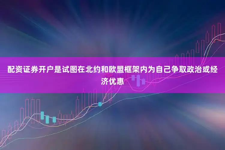 配资证券开户是试图在北约和欧盟框架内为自己争取政治或经济优惠