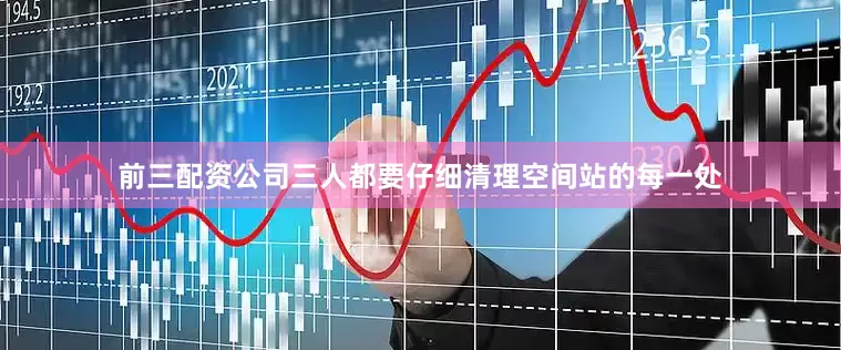 前三配资公司三人都要仔细清理空间站的每一处