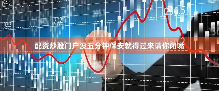 配资炒股门户没五分钟保安就得过来请你闭嘴
