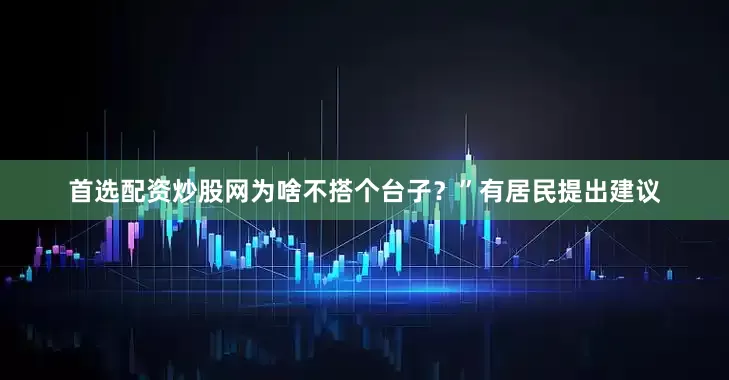 首选配资炒股网为啥不搭个台子？”有居民提出建议