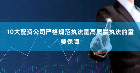 10大配资公司　　严格规范执法是高质量执法的重要保障