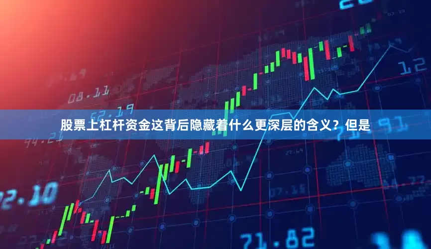 股票上杠杆资金这背后隐藏着什么更深层的含义？但是