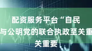 配资服务平台　　“自民党与公明党的联合执政至关重要